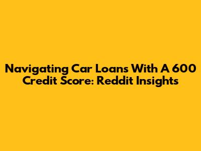 Navigating Car Loans With A 600 Credit Score: Reddit Insights