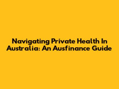 Navigating Private Health In Australia: An Ausfinance Guide