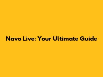 Navo Live: Your Ultimate Guide