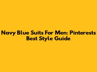Navy Blue Suits For Men: Pinterest's Best Style Guide