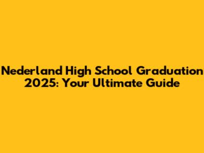 Nederland High School Graduation 2025: Your Ultimate Guide