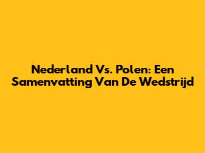 Nederland Vs. Polen: Een Samenvatting Van De Wedstrijd