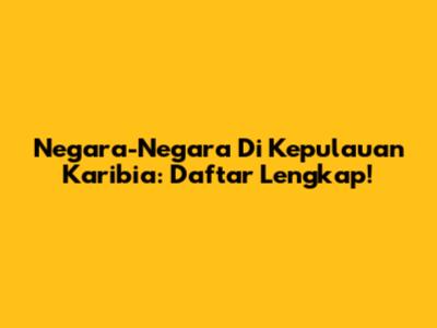 Negara-Negara Di Kepulauan Karibia: Daftar Lengkap!