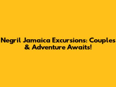 Negril Jamaica Excursions: Couples & Adventure Awaits!