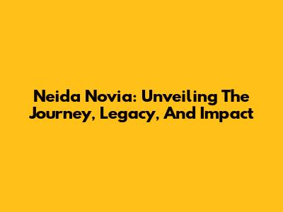 Neida Novia: Unveiling The Journey, Legacy, And Impact