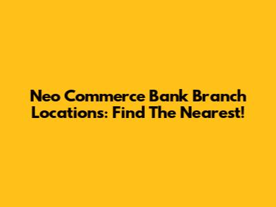 Neo Commerce Bank Branch Locations: Find The Nearest!
