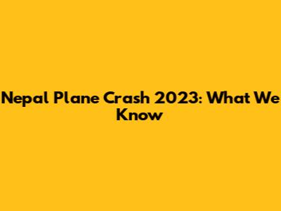 Nepal Plane Crash 2023: What We Know