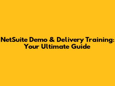 NetSuite Demo & Delivery Training: Your Ultimate Guide
