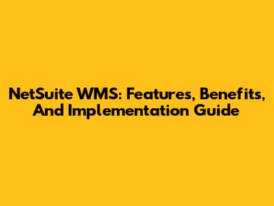 NetSuite WMS: Features, Benefits, And Implementation Guide