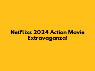 Netflix's 2024 Action Movie Extravaganza!