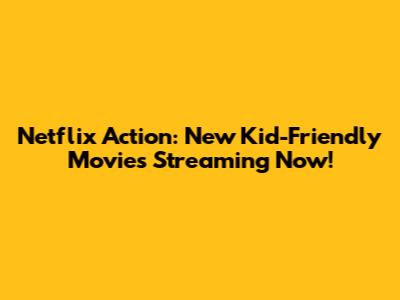 Netflix Action: New Kid-Friendly Movies Streaming Now!