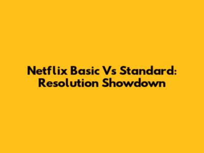 Netflix Basic Vs Standard: Resolution Showdown