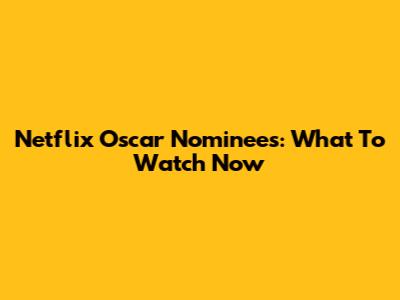 Netflix Oscar Nominees: What To Watch Now