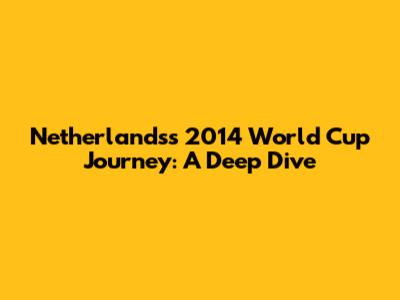 Netherlands's 2014 World Cup Journey: A Deep Dive