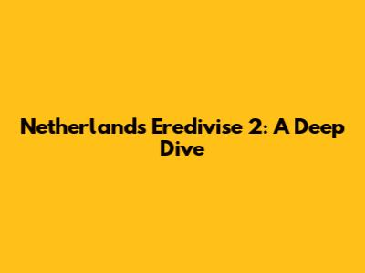 Netherlands Eredivise 2: A Deep Dive