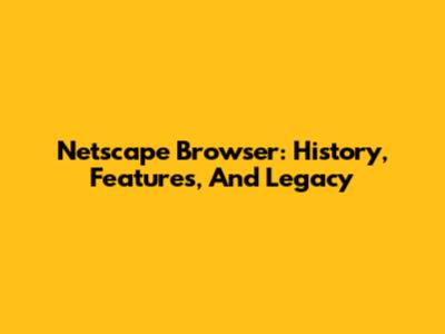 Netscape Browser: History, Features, And Legacy
