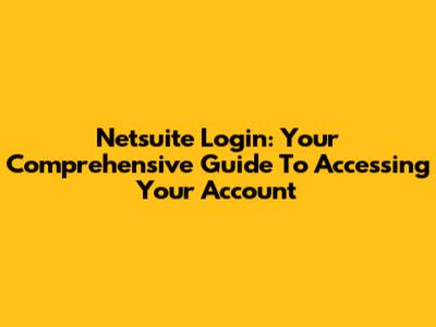 Netsuite Login: Your Comprehensive Guide To Accessing Your Account