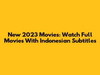 New 2023 Movies: Watch Full Movies With Indonesian Subtitles