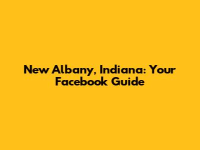 New Albany, Indiana: Your Facebook Guide