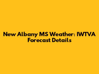 New Albany MS Weather: IWTVA Forecast Details