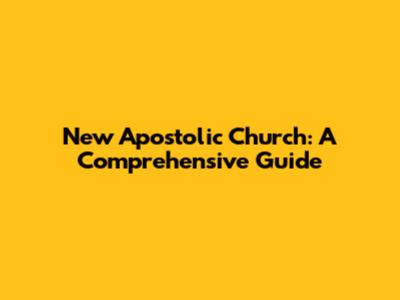 New Apostolic Church: A Comprehensive Guide