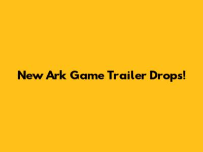 New Ark Game Trailer Drops!
