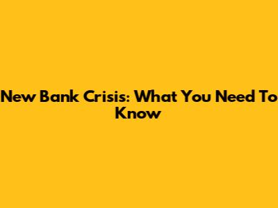 New Bank Crisis: What You Need To Know
