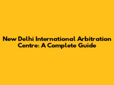 New Delhi International Arbitration Centre: A Complete Guide