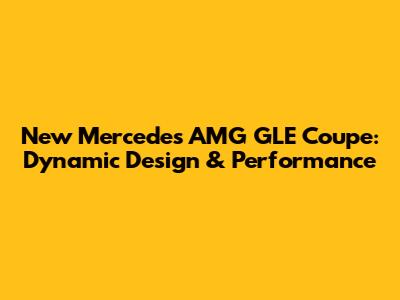 New Mercedes AMG GLE Coupe: Dynamic Design & Performance