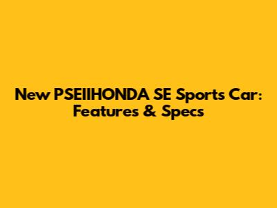 New PSEIIHONDA SE Sports Car: Features & Specs