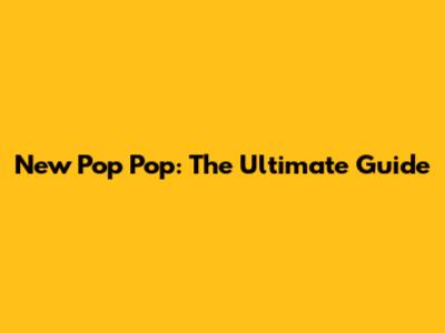New Pop Pop: The Ultimate Guide
