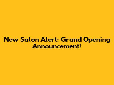 New Salon Alert: Grand Opening Announcement!