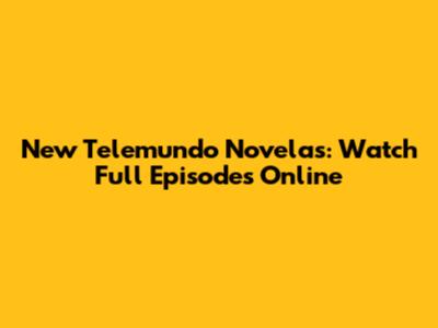 New Telemundo Novelas: Watch Full Episodes Online
