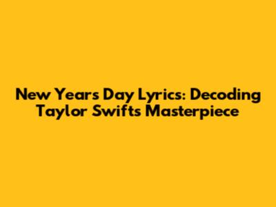 New Year's Day Lyrics: Decoding Taylor Swift's Masterpiece