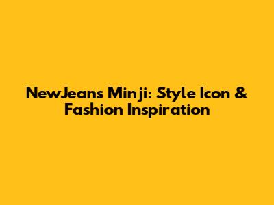 NewJeans Minji: Style Icon & Fashion Inspiration