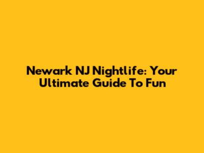Newark NJ Nightlife: Your Ultimate Guide To Fun