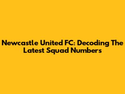 Newcastle United FC: Decoding The Latest Squad Numbers