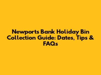 Newport's Bank Holiday Bin Collection Guide: Dates, Tips & FAQs