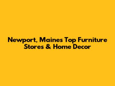 Newport, Maine's Top Furniture Stores & Home Decor