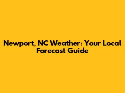 Newport, NC Weather: Your Local Forecast Guide