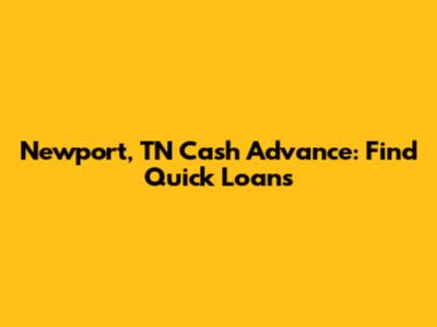 Newport, TN Cash Advance: Find Quick Loans