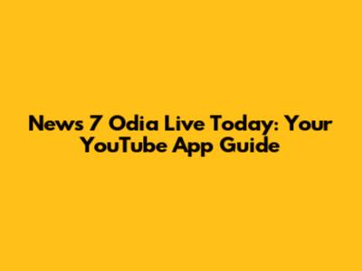 News 7 Odia Live Today: Your YouTube App Guide