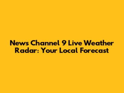 News Channel 9 Live Weather Radar: Your Local Forecast