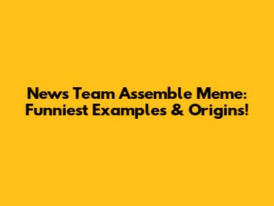 News Team Assemble Meme: Funniest Examples & Origins!