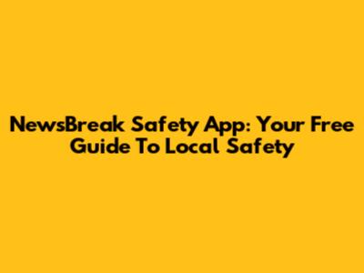 NewsBreak Safety App: Your Free Guide To Local Safety