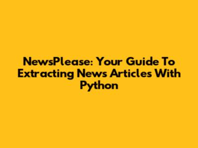 NewsPlease: Your Guide To Extracting News Articles With Python