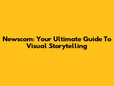 Newscom: Your Ultimate Guide To Visual Storytelling