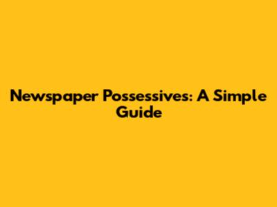 Newspaper Possessives: A Simple Guide