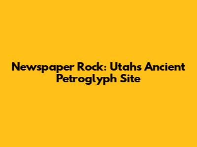 Newspaper Rock: Utah's Ancient Petroglyph Site
