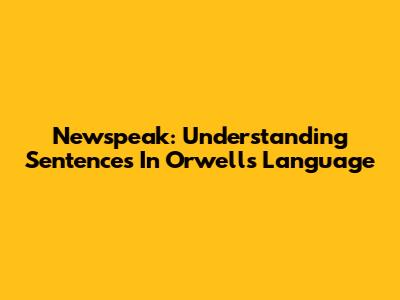Newspeak: Understanding Sentences In Orwell's Language